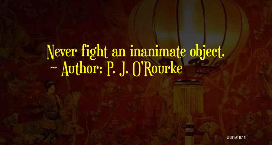 Inanimate Object Quotes By P. J. O'Rourke