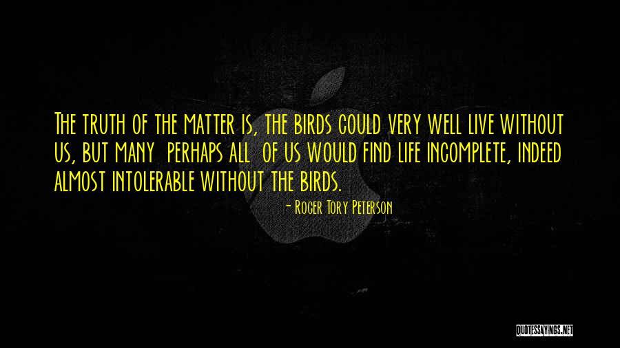 Incomplete Life Quotes By Roger Tory Peterson Incomplete Life Quotes By Roger Tory Peterson