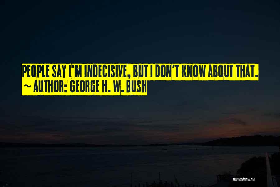 Indecisive Quotes By George H. W. Bush