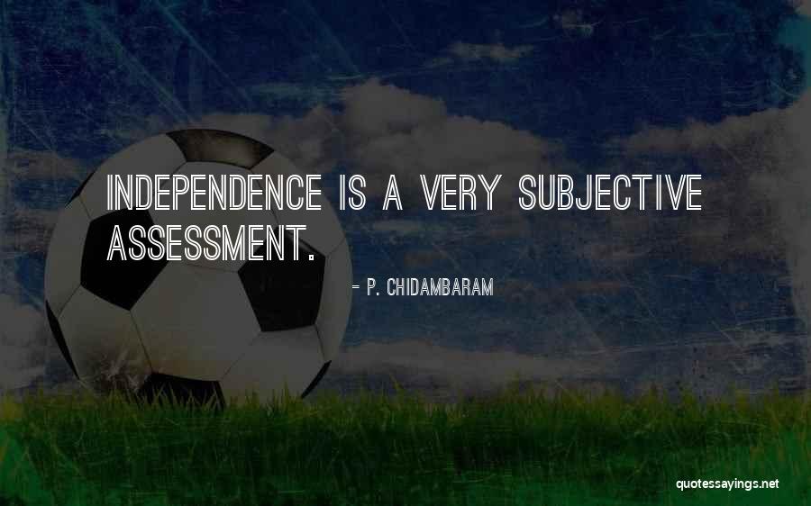 Independence Quotes By P. Chidambaram Independence Quotes By P. Chidambaram