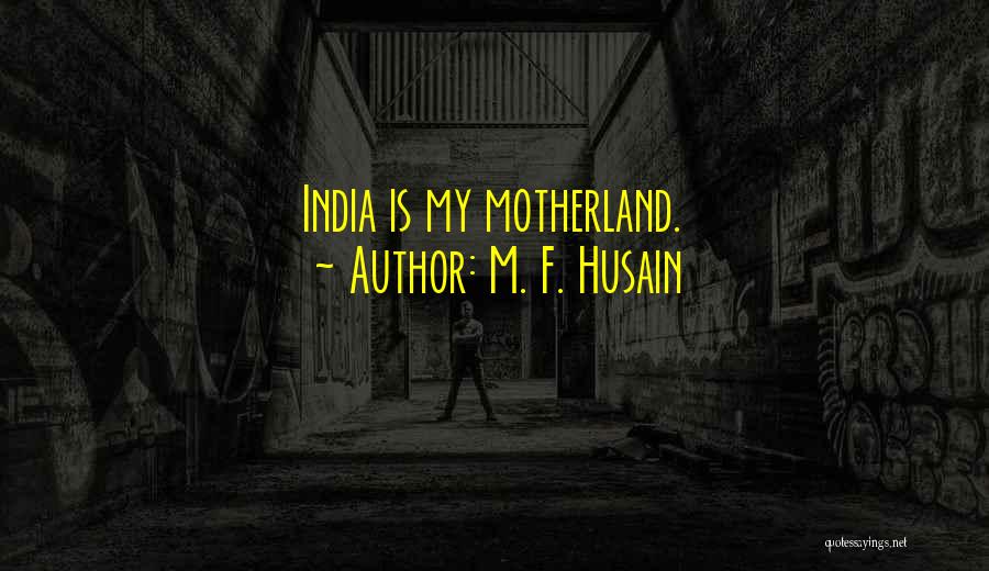 India My Motherland Quotes By M. F. Husain