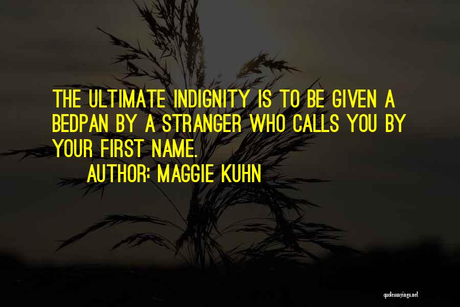 Indignity Quotes By Maggie Kuhn