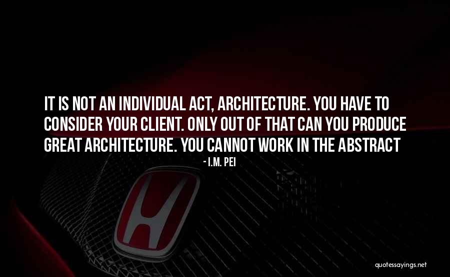 Individual Work Quotes By I.M. Pei Individual Work Quotes By I.M. Pei