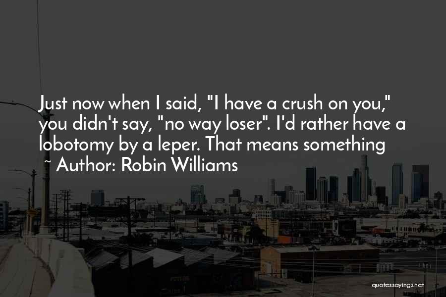 Inspiration Crush Quotes By Robin Williams