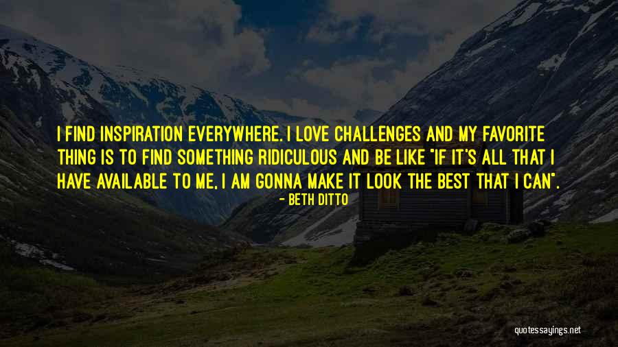 Inspiration Is Everywhere Quotes By Beth Ditto Inspiration Is Everywhere Quotes By Beth Ditto