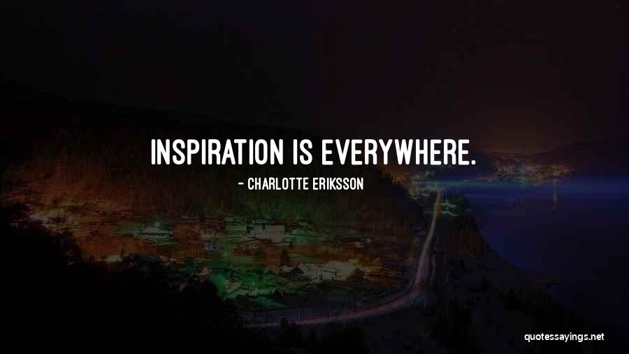 Inspiration Is Everywhere Quotes By Charlotte Eriksson Inspiration Is Everywhere Quotes By Charlotte Eriksson