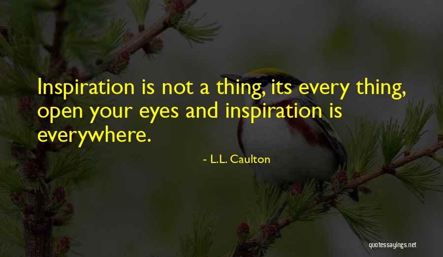 Inspiration Is Everywhere Quotes By L.L. Caulton Inspiration Is Everywhere Quotes By L.L. Caulton