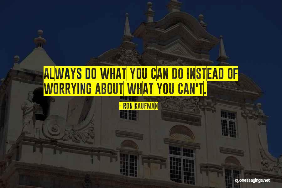 Instead Of Worrying About Me Quotes By Ron Kaufman Instead Of Worrying About Me Quotes By Ron Kaufman