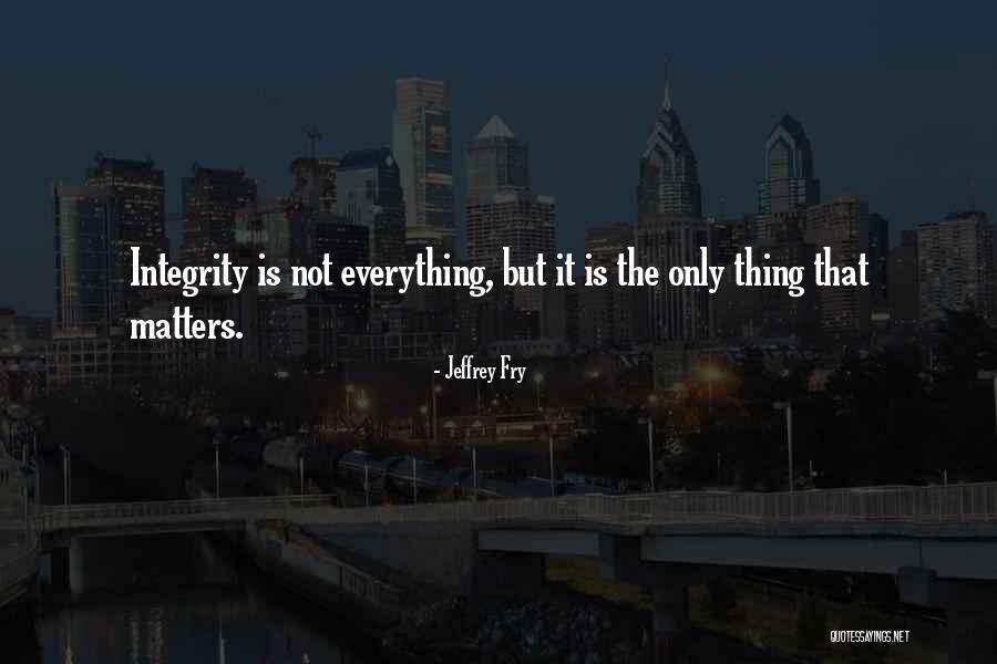 Integrity Is Everything Quotes By Jeffrey Fry Integrity Is Everything Quotes By Jeffrey Fry