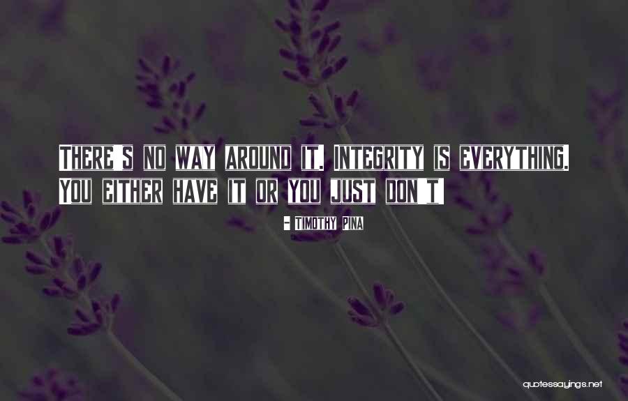 Integrity Is Everything Quotes By Timothy Pina Integrity Is Everything Quotes By Timothy Pina