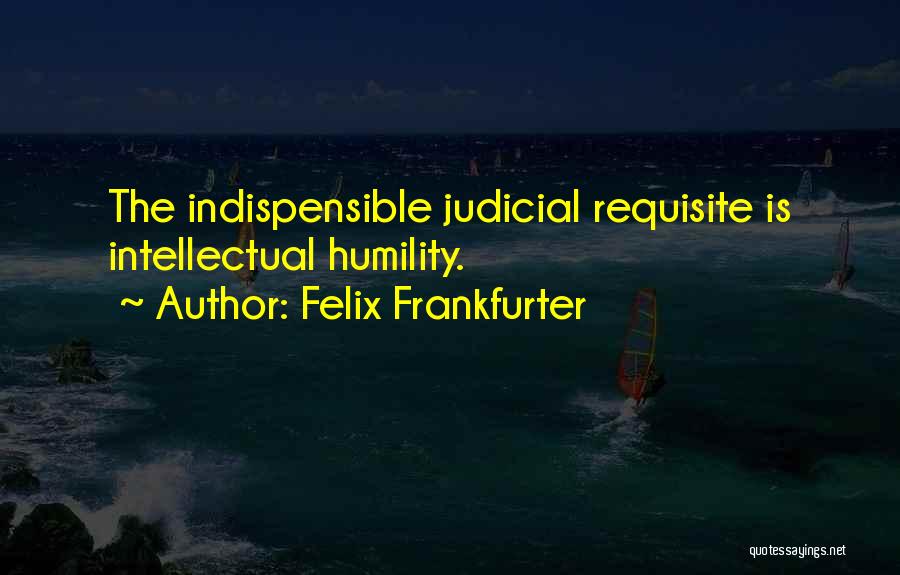 Intellectual Humility Quotes By Felix Frankfurter