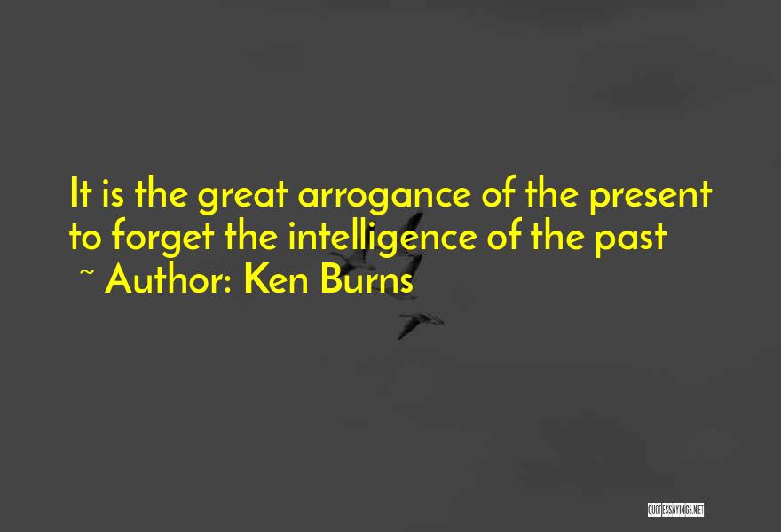 Intelligence And Arrogance Quotes By Ken Burns