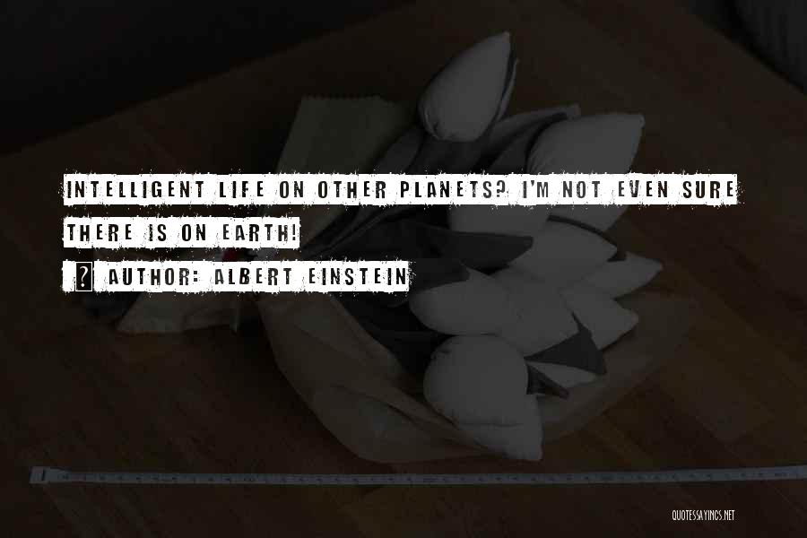 Intelligent Life On Other Planets Quotes By Albert Einstein