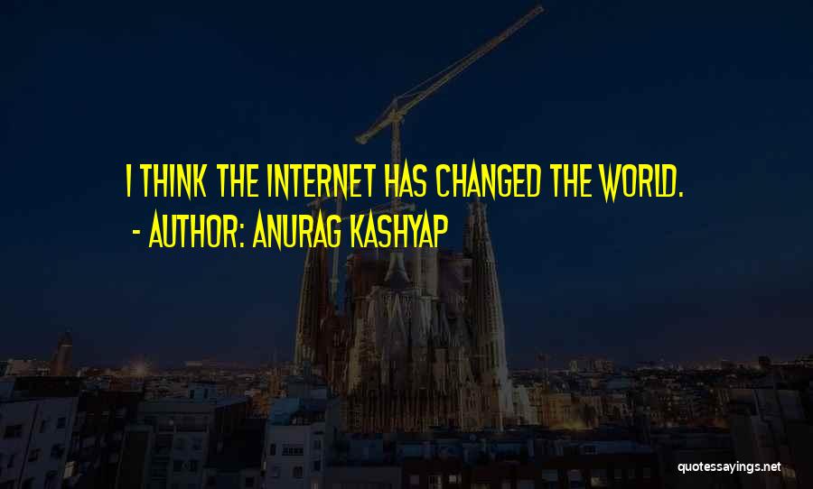 Internet Changed The World Quotes By Anurag Kashyap