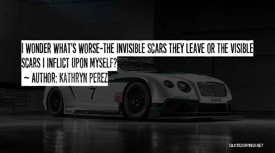 Invisible Scars Quotes By Kathryn Perez