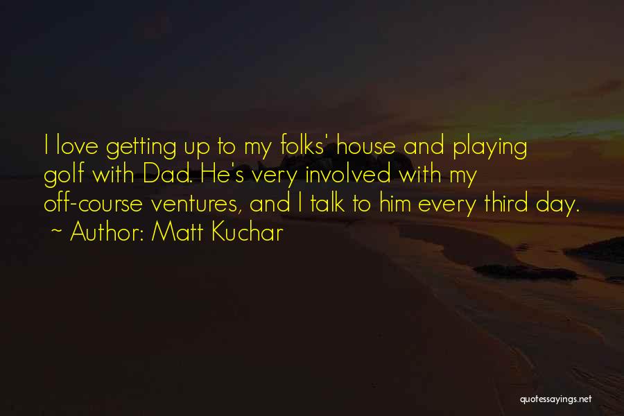 Involved Dad Quotes By Matt Kuchar