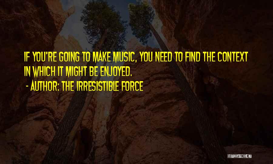 Irresistible Force Quotes By The Irresistible Force Irresistible Force Quotes By The Irresistible Force