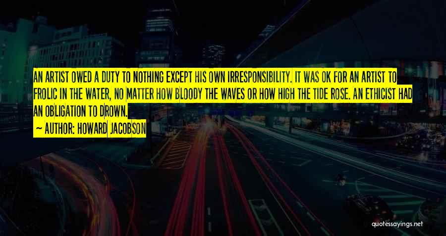 Irresponsibility Quotes By Howard Jacobson