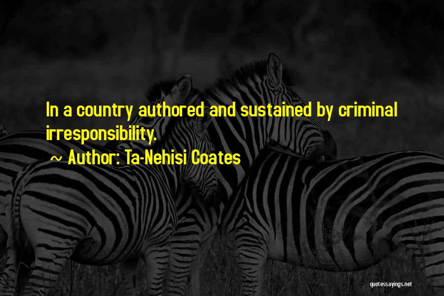 Irresponsibility Quotes By Ta-Nehisi Coates