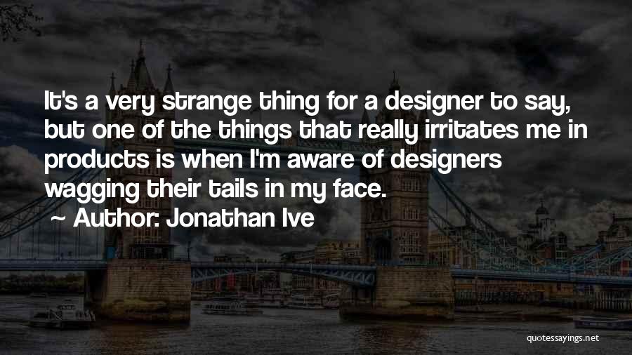 Irritates Me Quotes By Jonathan Ive