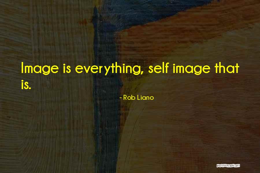 Is Image Everything Quotes By Rob Liano Is Image Everything Quotes By Rob Liano