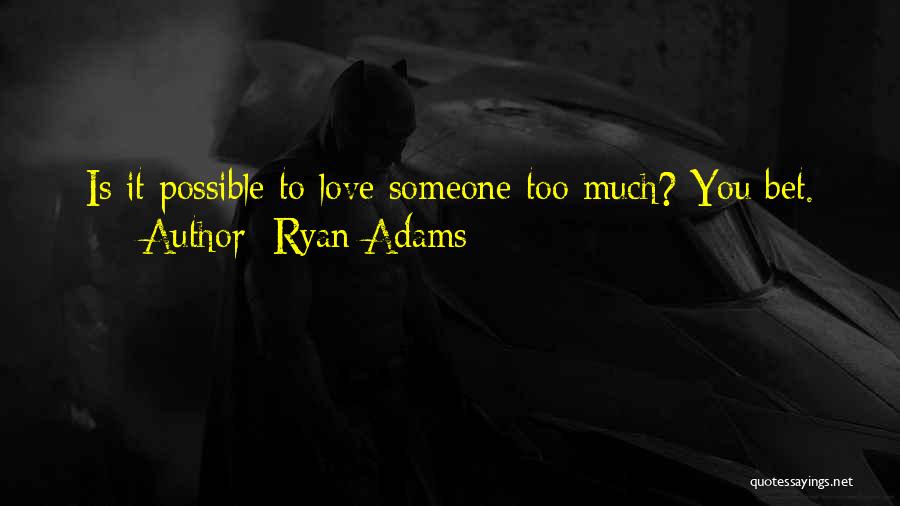 Is It Possible To Love Someone Quotes By Ryan Adams