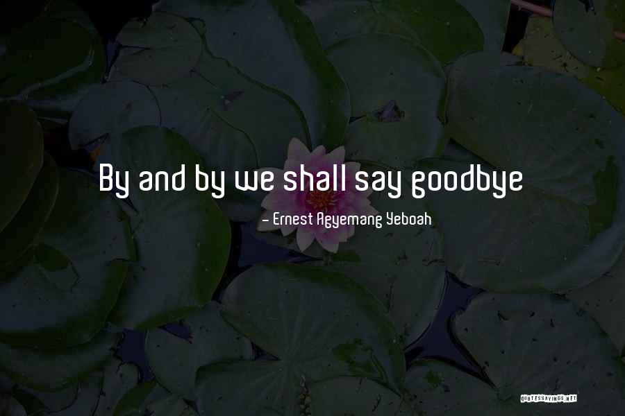 Is It Time To Say Goodbye Quotes By Ernest Agyemang Yeboah