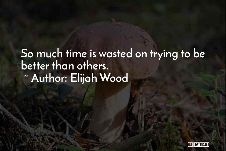 Is Time Wasted Quotes By Elijah Wood