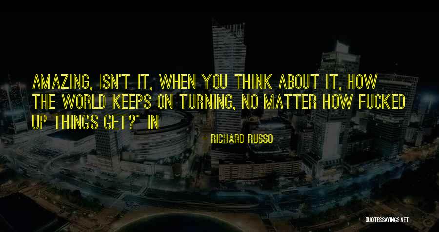 Isn't It Amazing Quotes By Richard Russo Isn't It Amazing Quotes By Richard Russo