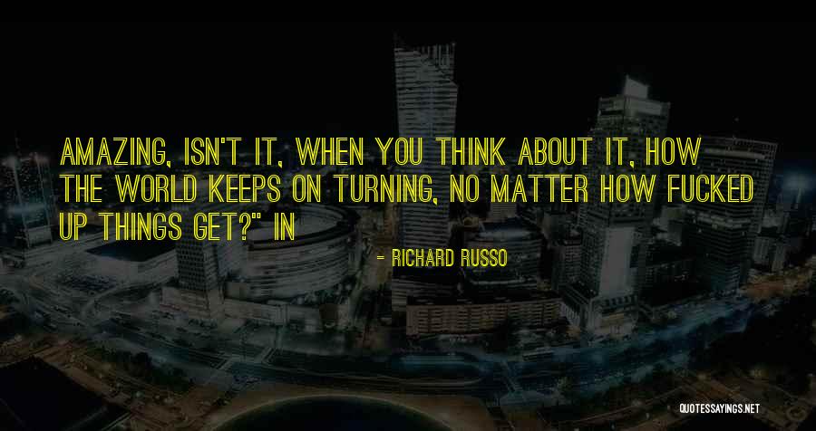 Isn't It Amazing Quotes By Richard Russo