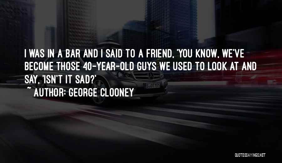 Isn't It Sad Quotes By George Clooney
