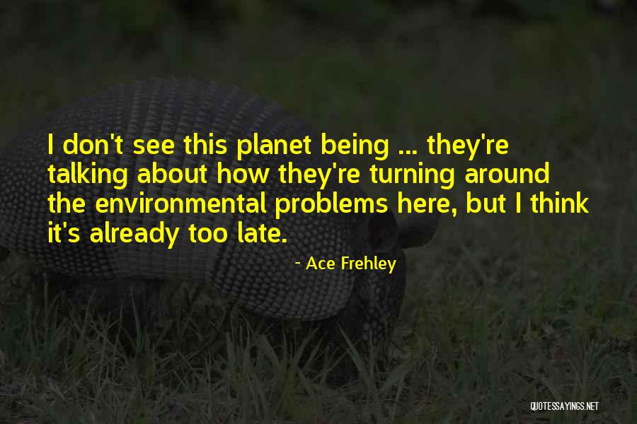 It Being Too Late Quotes By Ace Frehley It Being Too Late Quotes By Ace Frehley