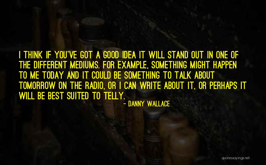 It Could All Be Different Tomorrow Quotes By Danny Wallace It Could All Be Different Tomorrow Quotes By Danny Wallace