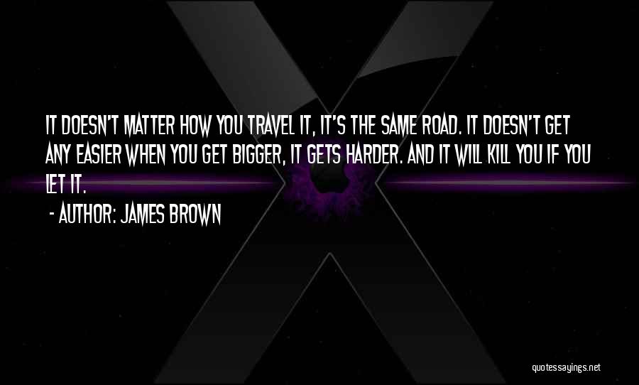 It Doesn't Get Easier Quotes By James Brown