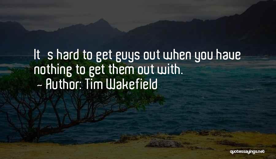 It Guys Quotes By Tim Wakefield