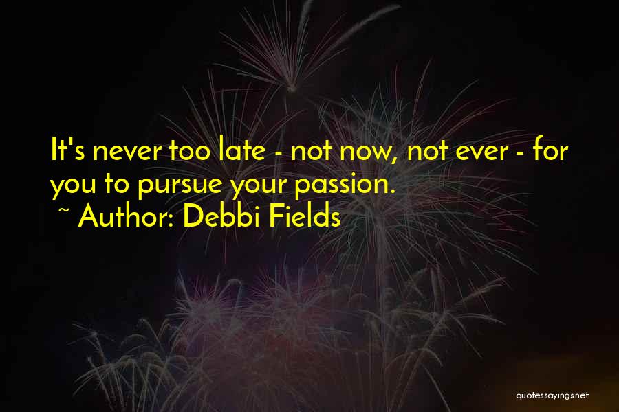 It Never Too Late Quotes By Debbi Fields