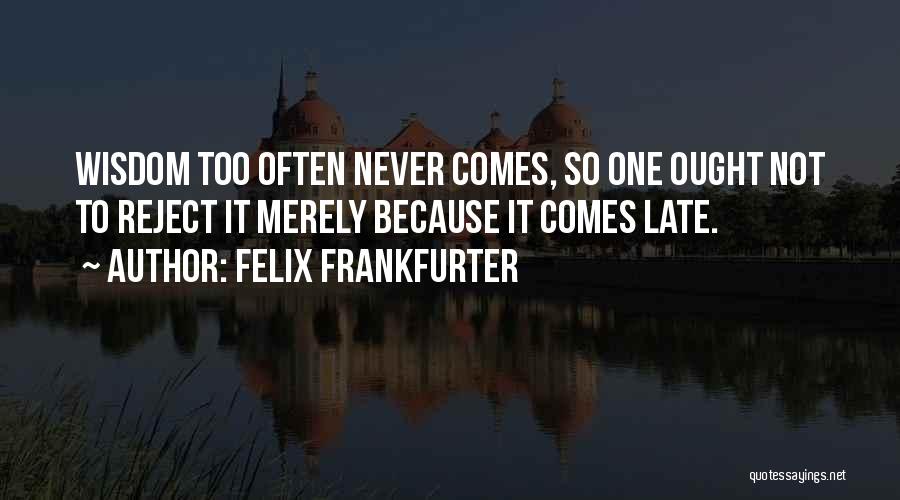 It Never Too Late Quotes By Felix Frankfurter