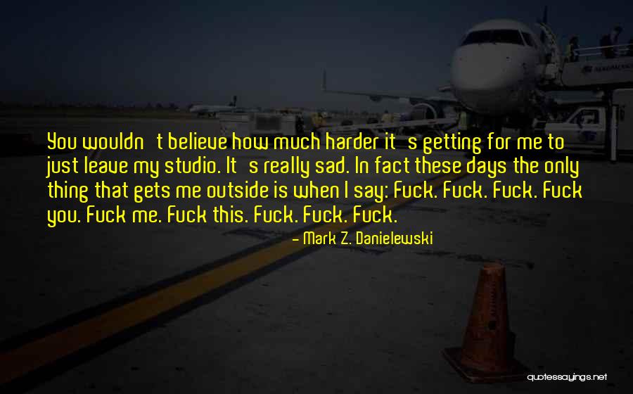 It Only Gets Harder Quotes By Mark Z. Danielewski It Only Gets Harder Quotes By Mark Z. Danielewski