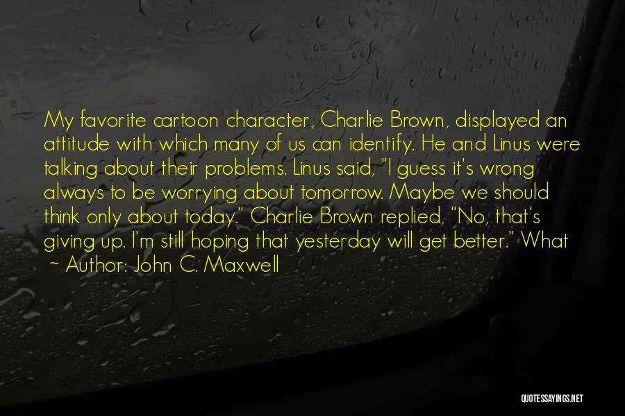 It Will Be Better Tomorrow Quotes By John C. Maxwell