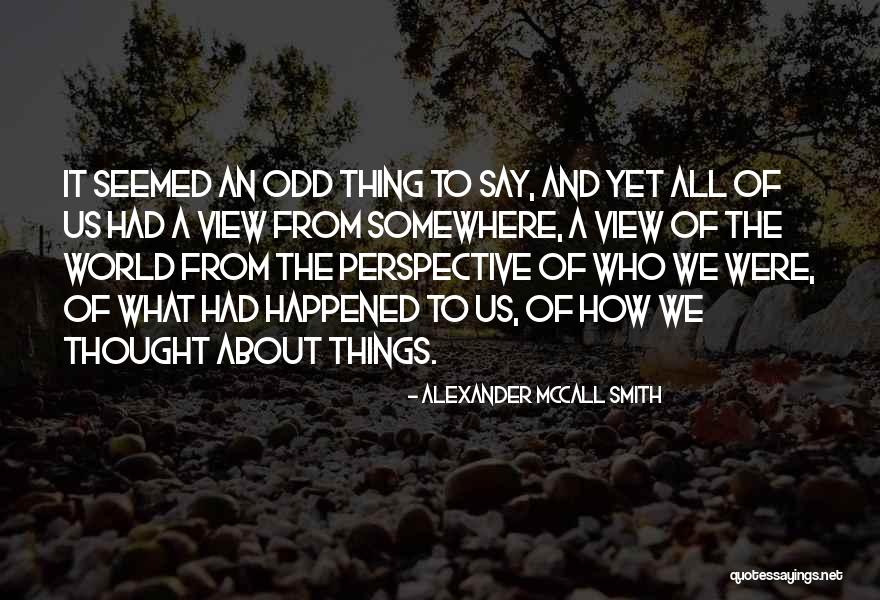 It's All About Your Perspective Quotes By Alexander McCall Smith It's All About Your Perspective Quotes By Alexander McCall Smith