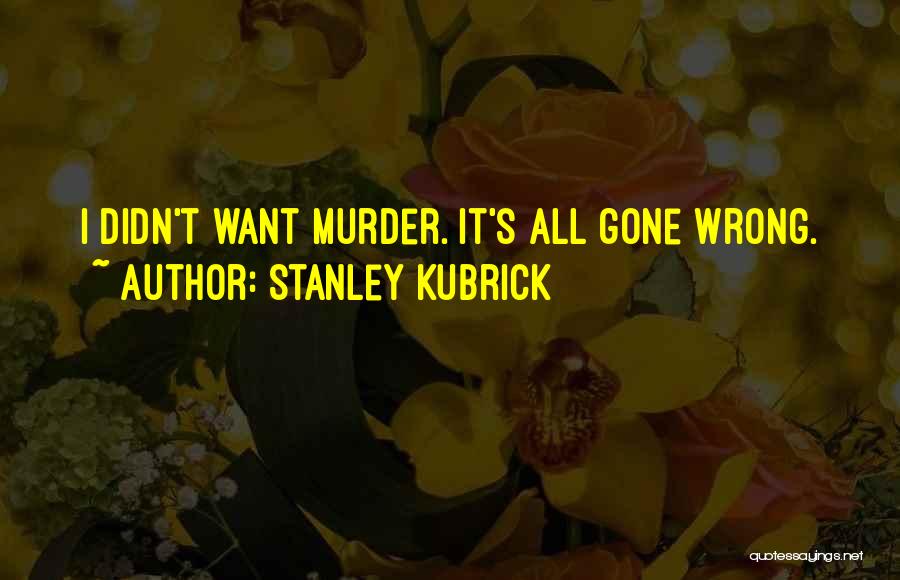 It's All Gone Wrong Quotes By Stanley Kubrick