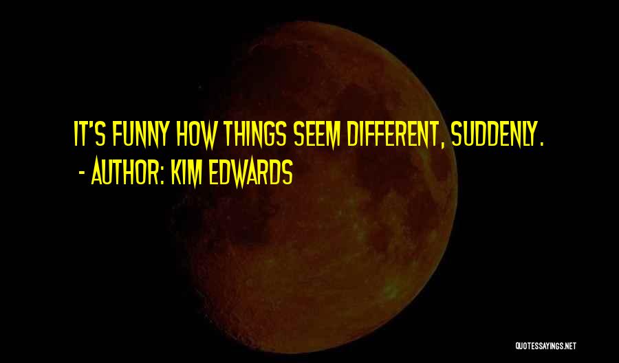 It's Funny How Things Change Quotes By Kim Edwards
