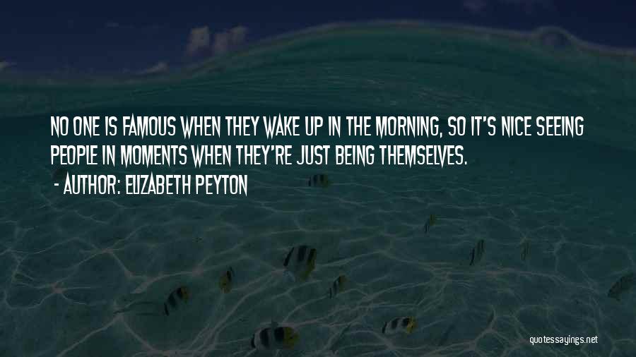 It's Nice To Wake Up In The Morning Quotes By Elizabeth Peyton