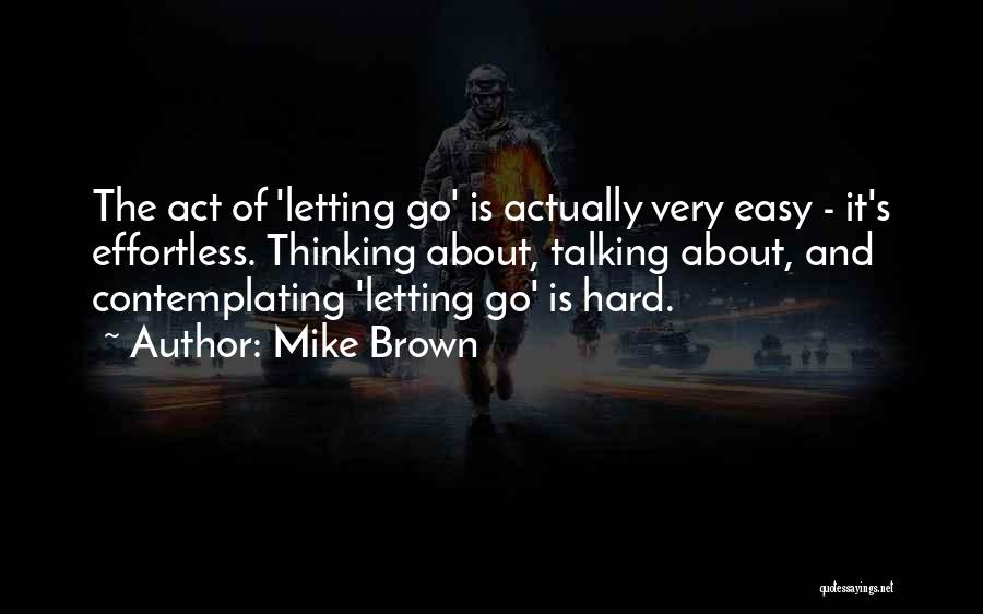 It's Not Easy Letting Go Quotes By Mike Brown