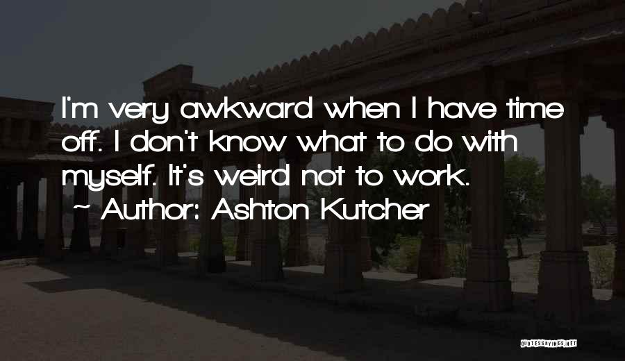 It's Weird When Quotes By Ashton Kutcher
