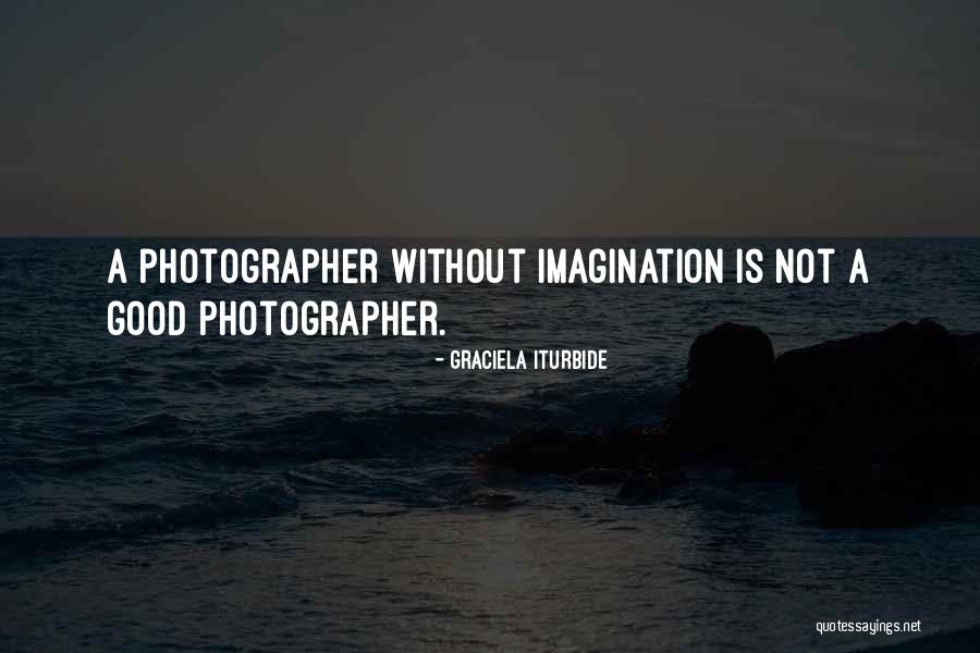Iturbide Photographer Quotes By Graciela Iturbide Iturbide Photographer Quotes By Graciela Iturbide