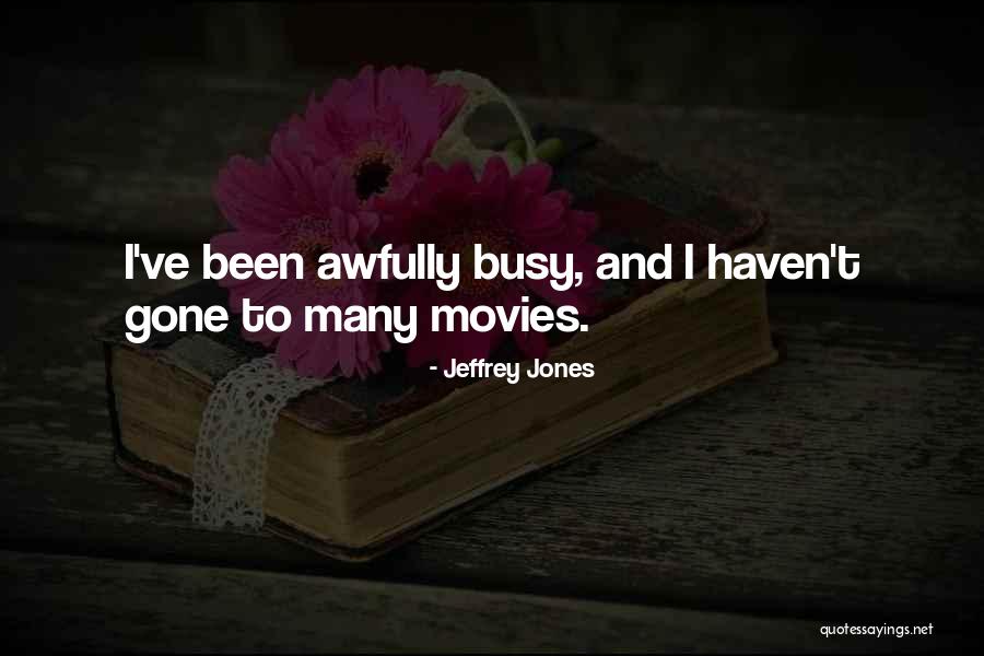 I've Been Busy Quotes By Jeffrey Jones I've Been Busy Quotes By Jeffrey Jones