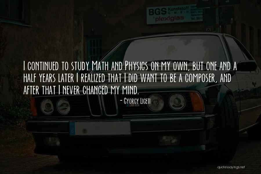 I've Changed My Mind Quotes By Gyorgy Ligeti I've Changed My Mind Quotes By Gyorgy Ligeti