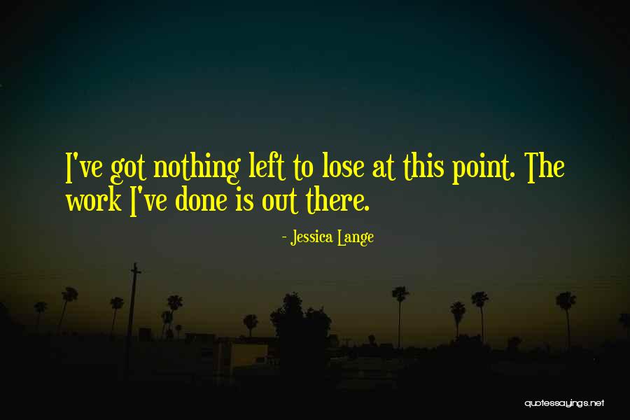 I've Got Nothing To Lose Quotes By Jessica Lange I've Got Nothing To Lose Quotes By Jessica Lange
