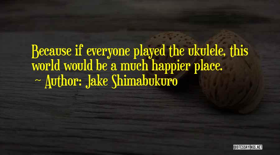 Jake Shimabukuro Quotes 700555